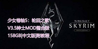 少女卷轴5：轮回之歌|V3.5绅士MOD整合重置超稳版|158GB|官方中文|附带详细指南教程|The Elder Scrolls V|上古卷轴5重制版